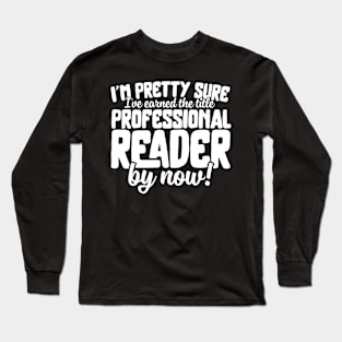 I'm Pretty Sure I've Earned The Title Professional Reader Long Sleeve T-Shirt